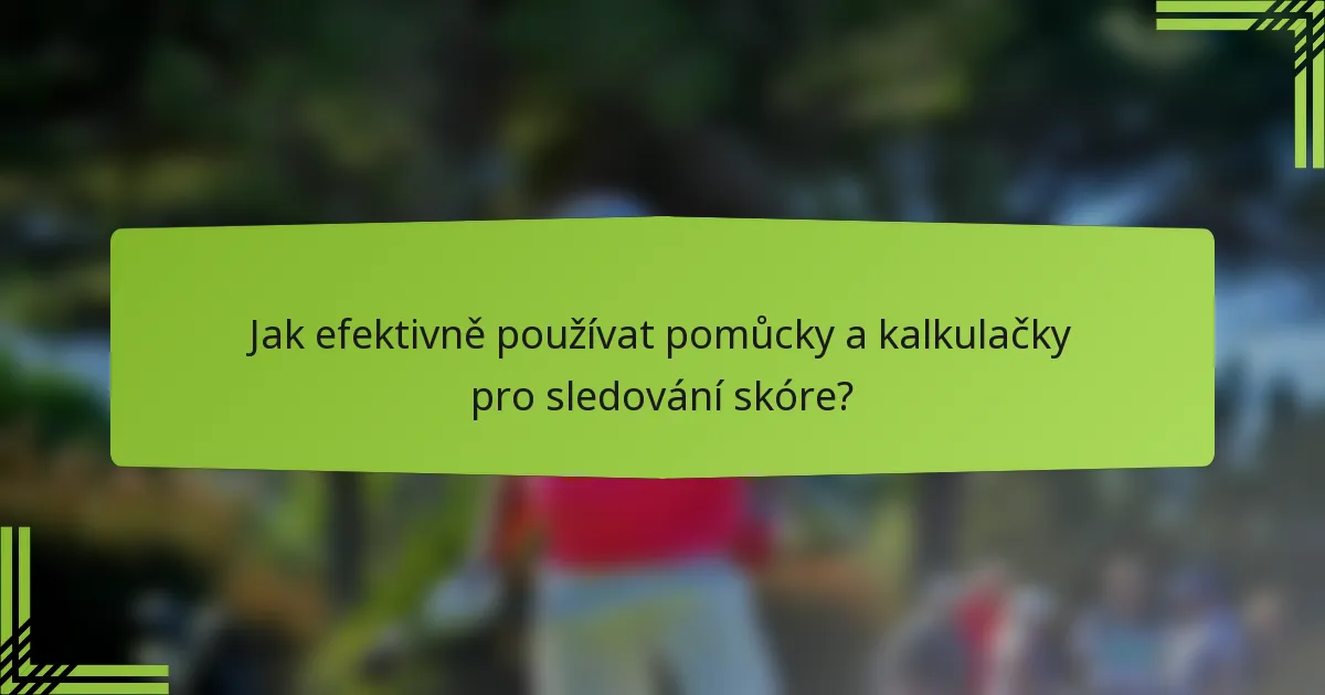 Jak efektivně používat pomůcky a kalkulačky pro sledování skóre?