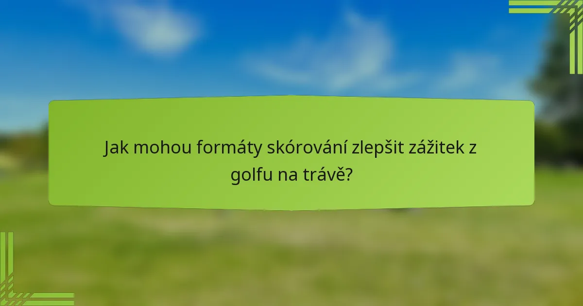 Jak mohou formáty skórování zlepšit zážitek z golfu na trávě?