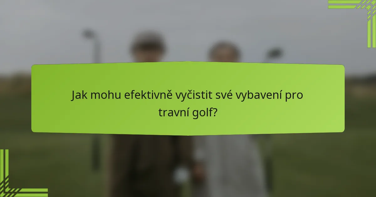Jak mohu efektivně vyčistit své vybavení pro travní golf?