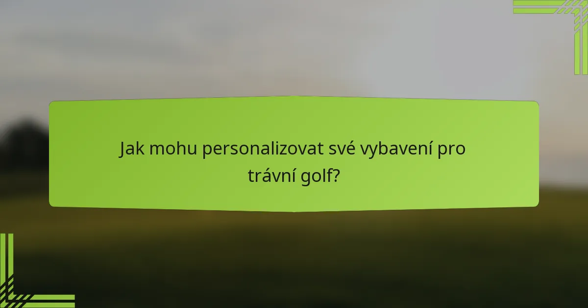 Jak mohu personalizovat své vybavení pro trávní golf?