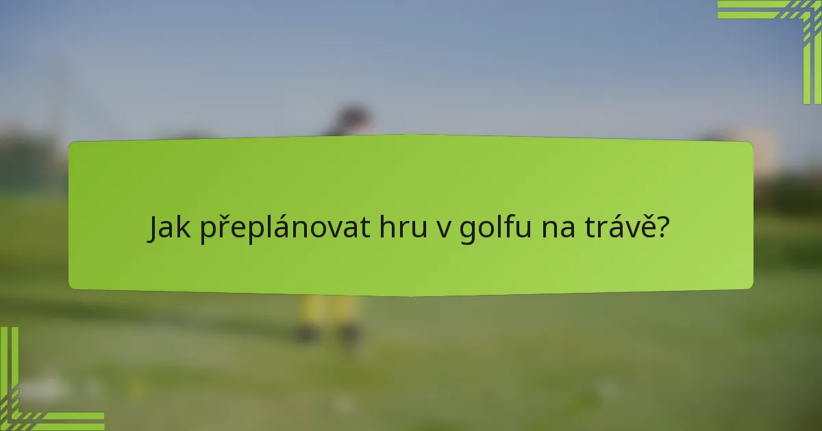 Jak přeplánovat hru v golfu na trávě?