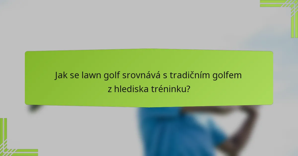 Jak se lawn golf srovnává s tradičním golfem z hlediska tréninku?