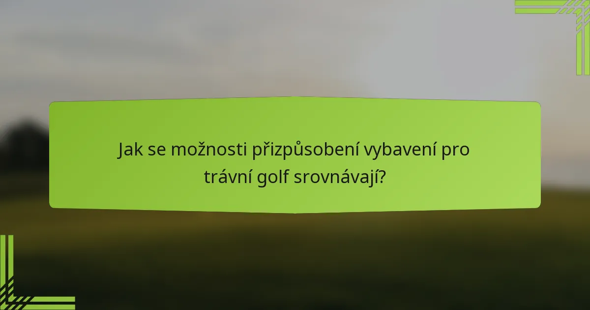 Jak se možnosti přizpůsobení vybavení pro trávní golf srovnávají?