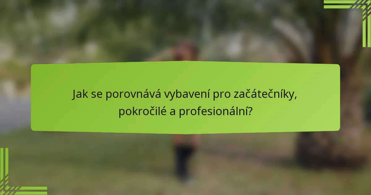 Jak se porovnává vybavení pro začátečníky, pokročilé a profesionální?