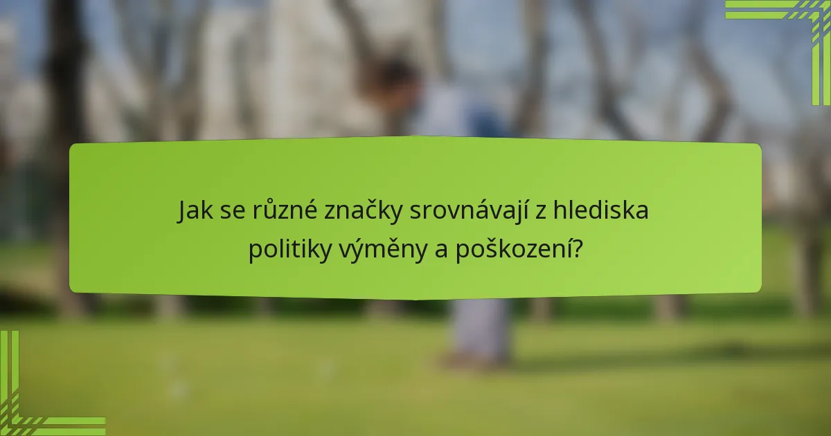 Jak se různé značky srovnávají z hlediska politiky výměny a poškození?