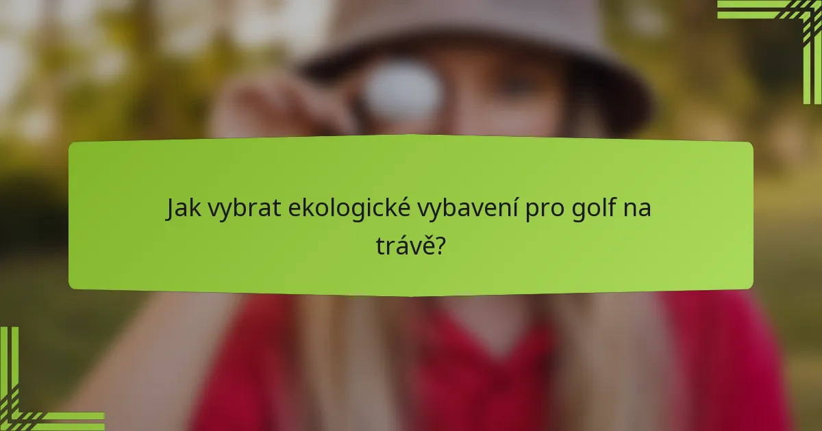 Jak vybrat ekologické vybavení pro golf na trávě?