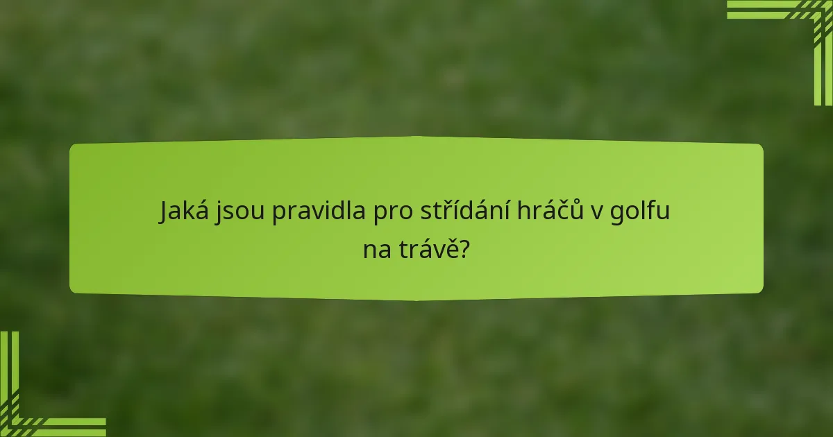 Jaká jsou pravidla pro střídání hráčů v golfu na trávě?