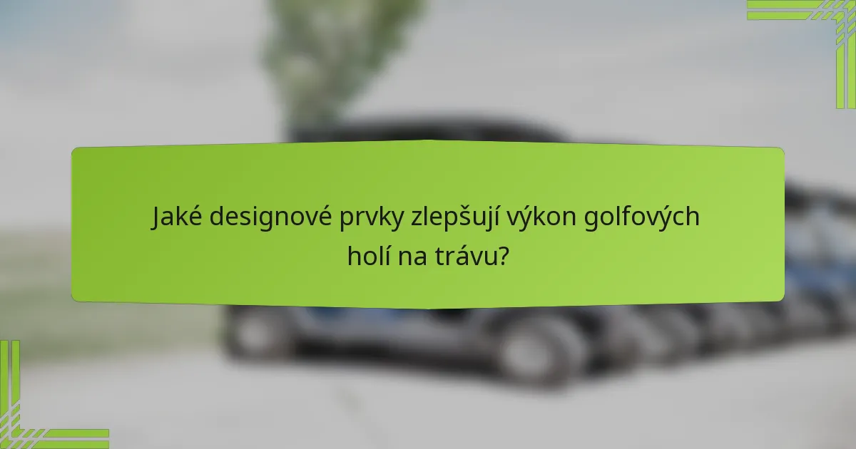 Jaké designové prvky zlepšují výkon golfových holí na trávu?