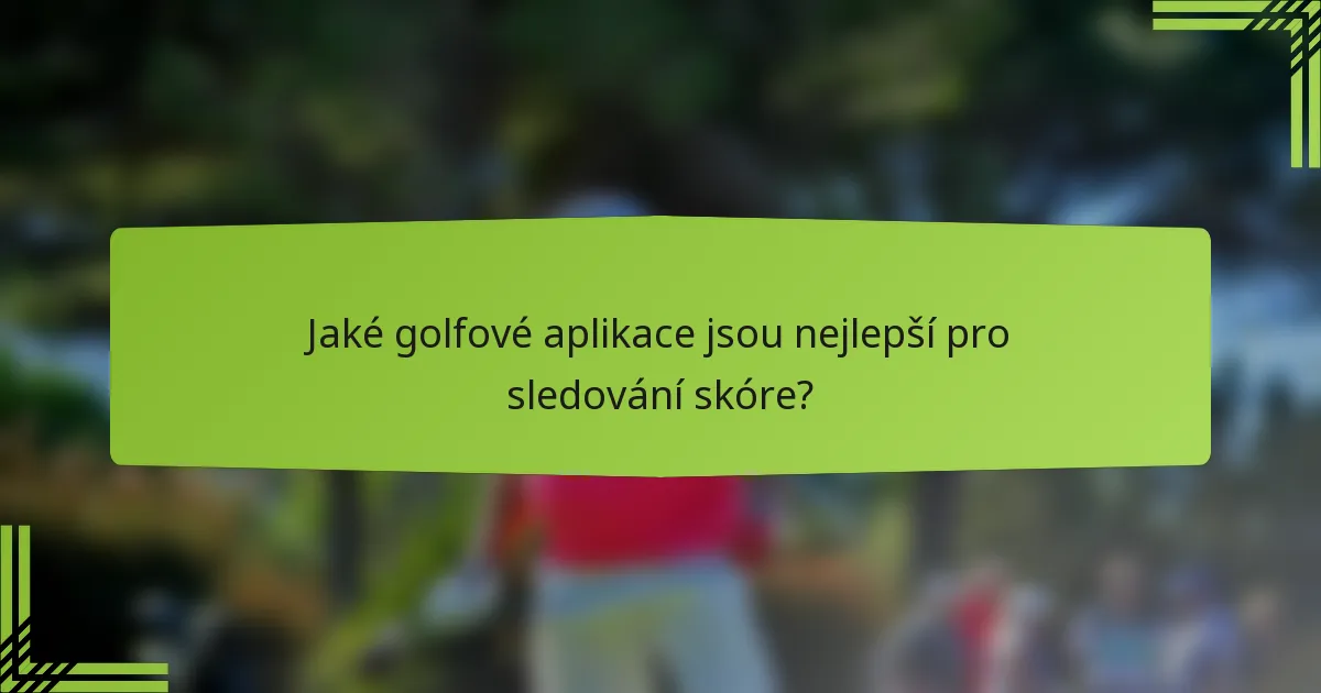 Jaké golfové aplikace jsou nejlepší pro sledování skóre?