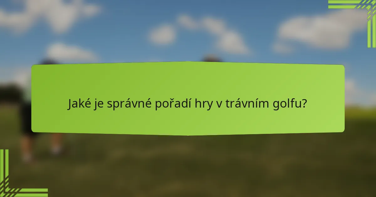 Jaké je správné pořadí hry v trávním golfu?