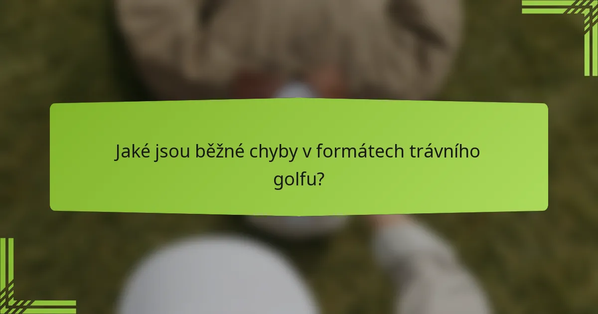Jaké jsou běžné chyby v formátech trávního golfu?