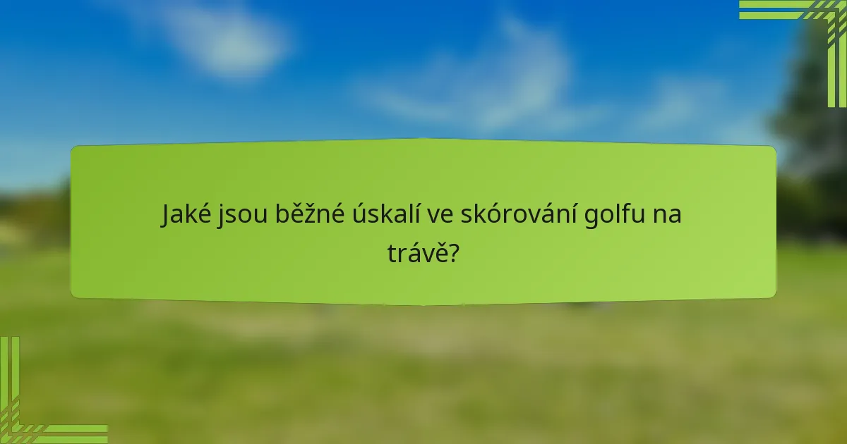 Jaké jsou běžné úskalí ve skórování golfu na trávě?