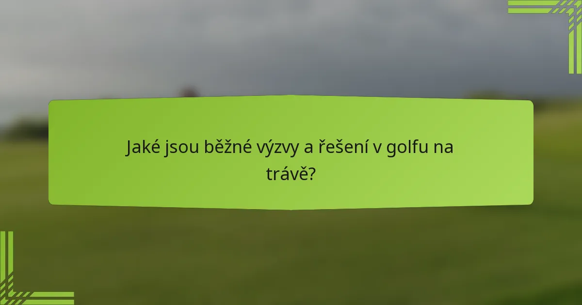 Jaké jsou běžné výzvy a řešení v golfu na trávě?