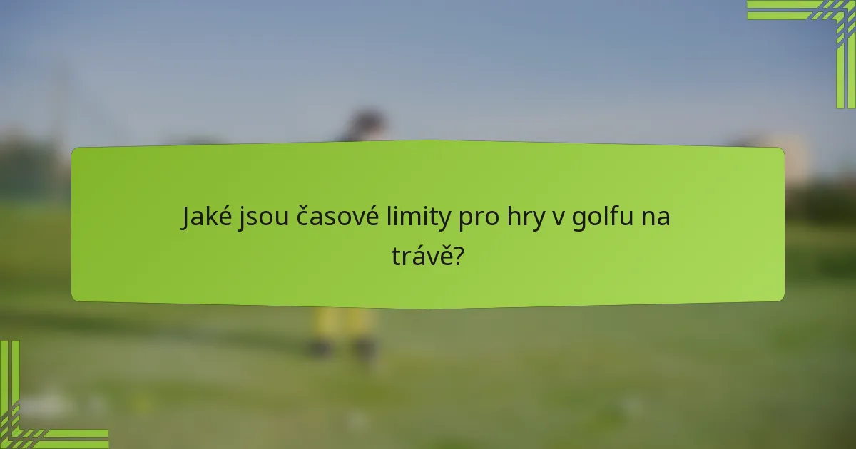 Jaké jsou časové limity pro hry v golfu na trávě?