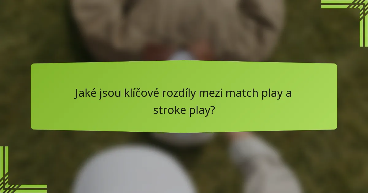Jaké jsou klíčové rozdíly mezi match play a stroke play?