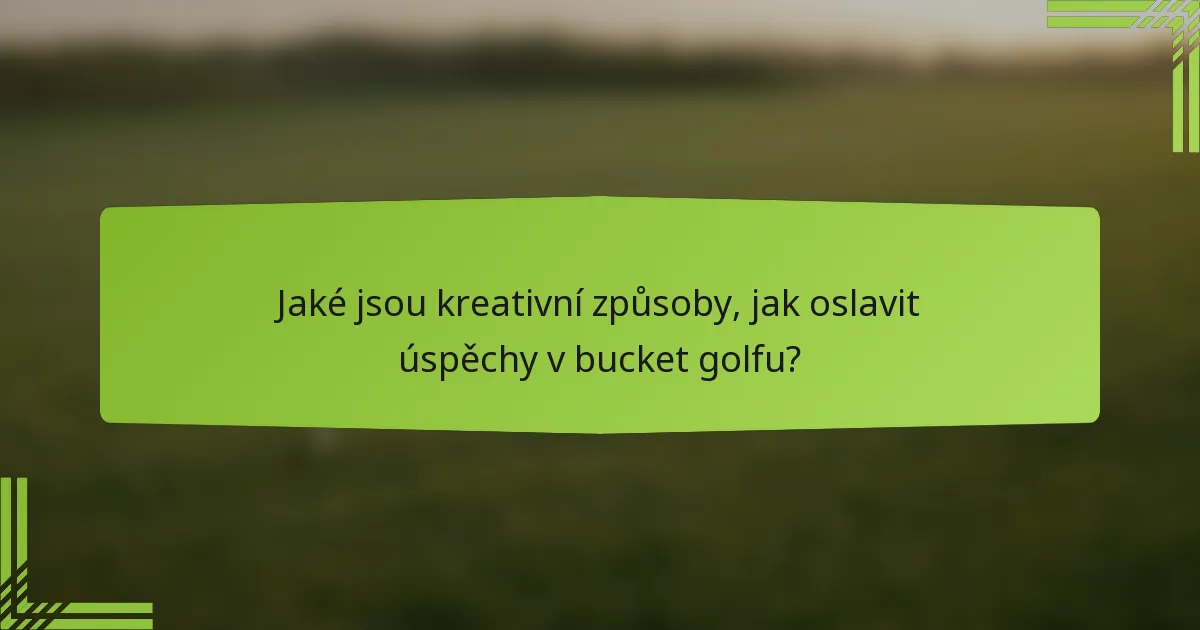Jaké jsou kreativní způsoby, jak oslavit úspěchy v bucket golfu?