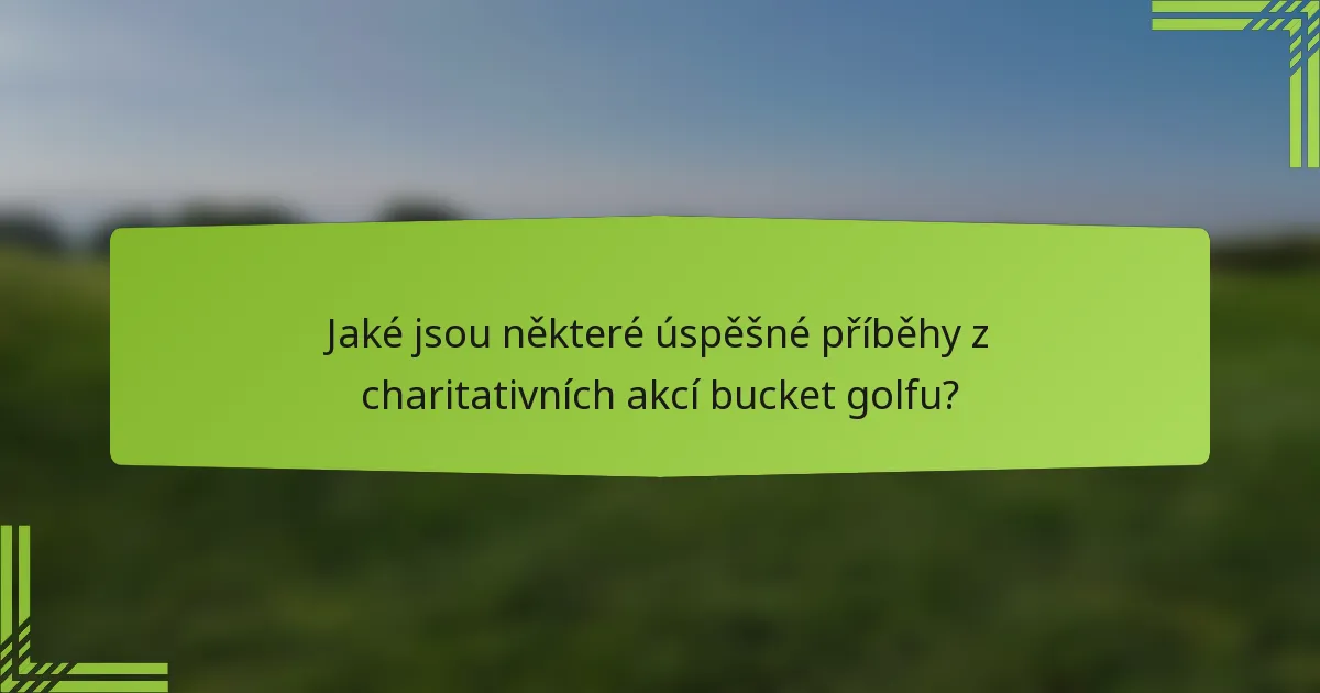 Jaké jsou některé úspěšné příběhy z charitativních akcí bucket golfu?