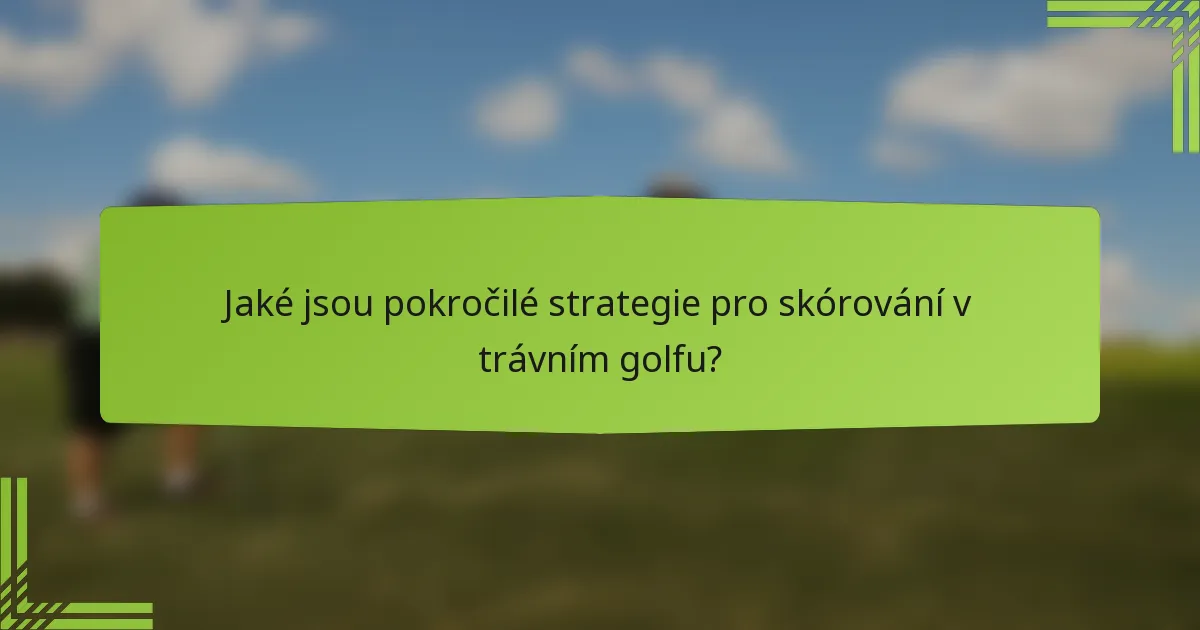 Jaké jsou pokročilé strategie pro skórování v trávním golfu?