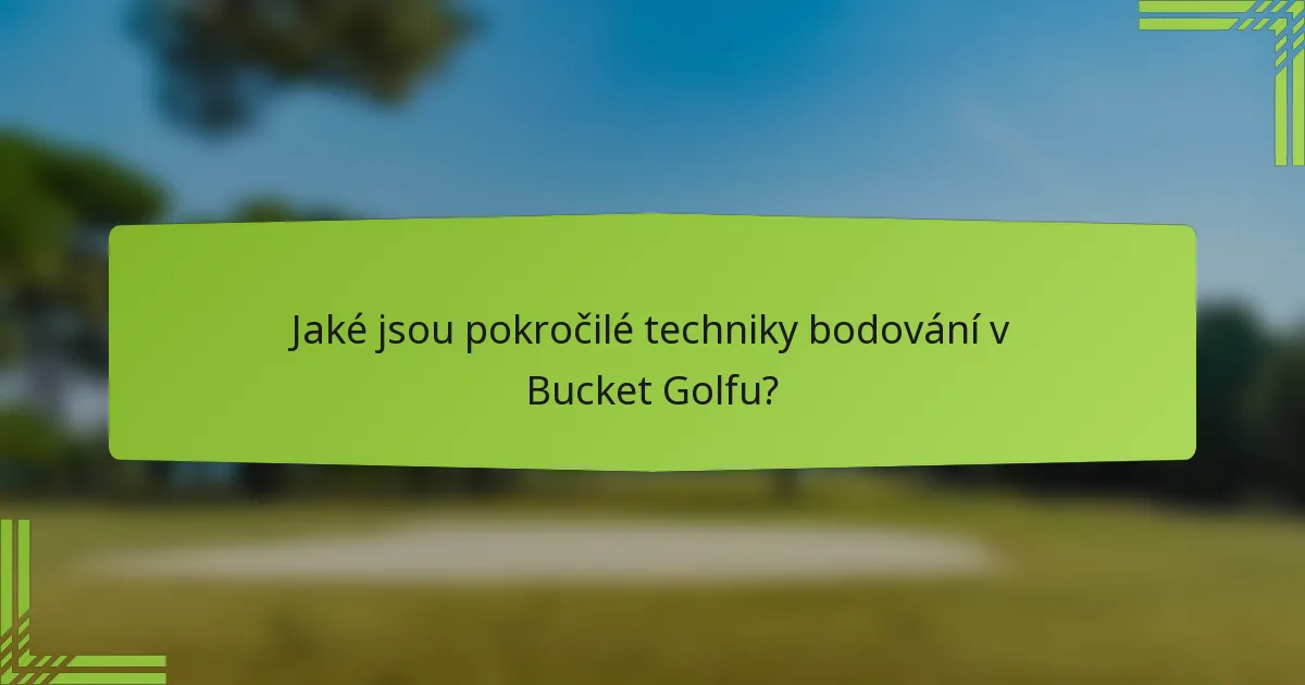 Jaké jsou pokročilé techniky bodování v Bucket Golfu?