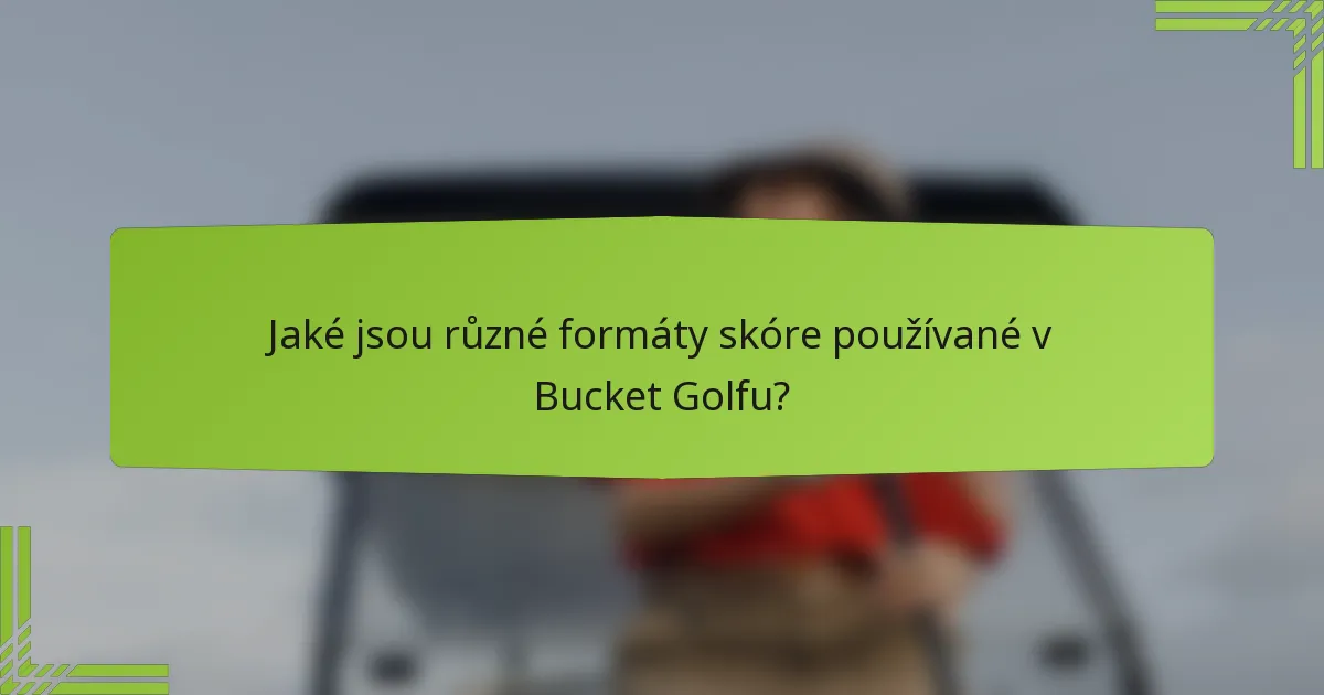 Jaké jsou různé formáty skóre používané v Bucket Golfu?
