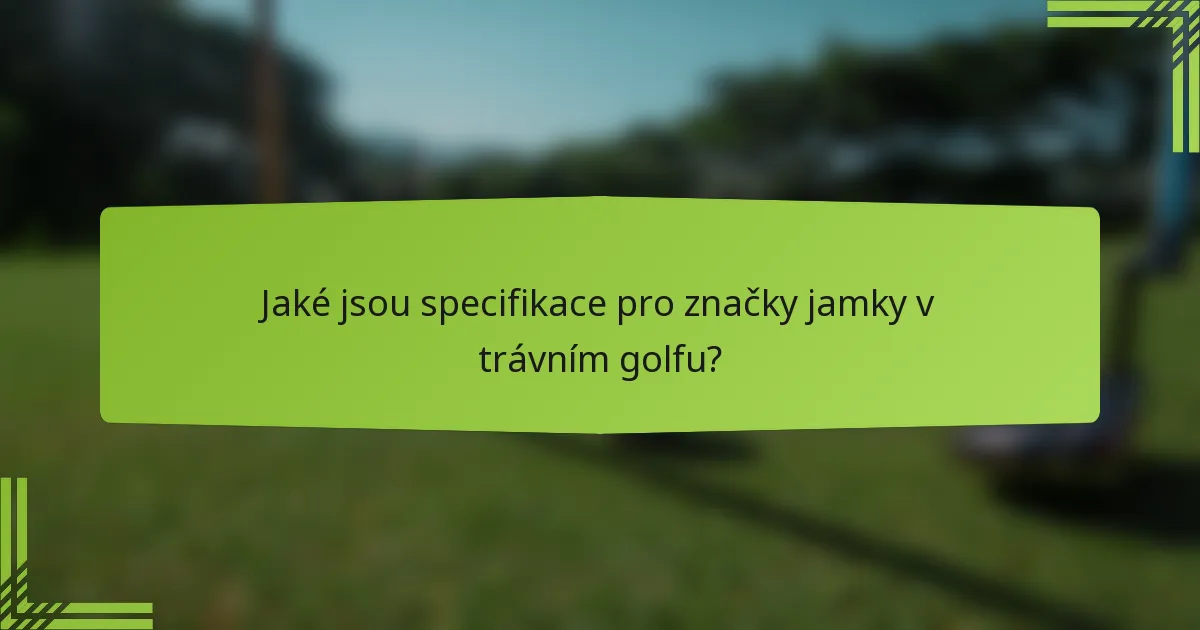 Jaké jsou specifikace pro značky jamky v trávním golfu?