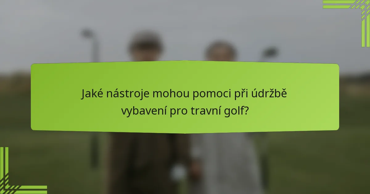 Jaké nástroje mohou pomoci při údržbě vybavení pro travní golf?