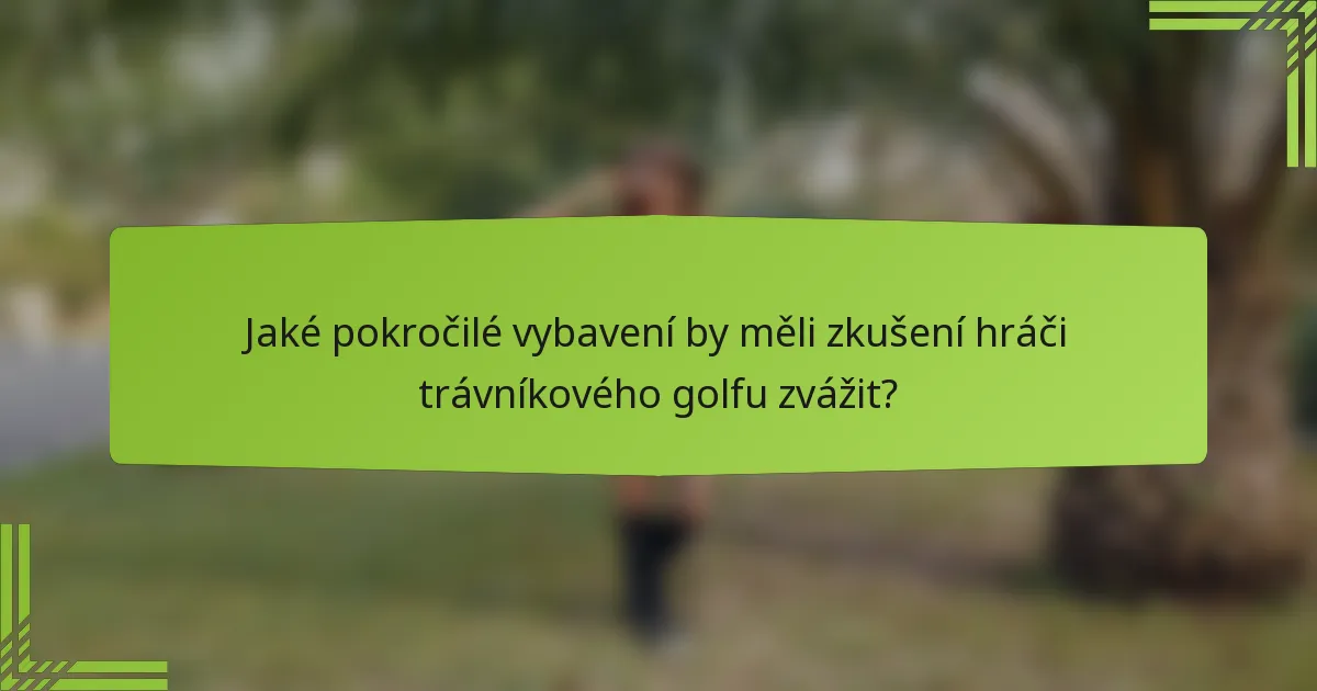 Jaké pokročilé vybavení by měli zkušení hráči trávníkového golfu zvážit?