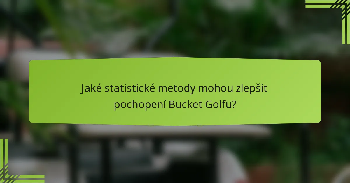 Jaké statistické metody mohou zlepšit pochopení Bucket Golfu?