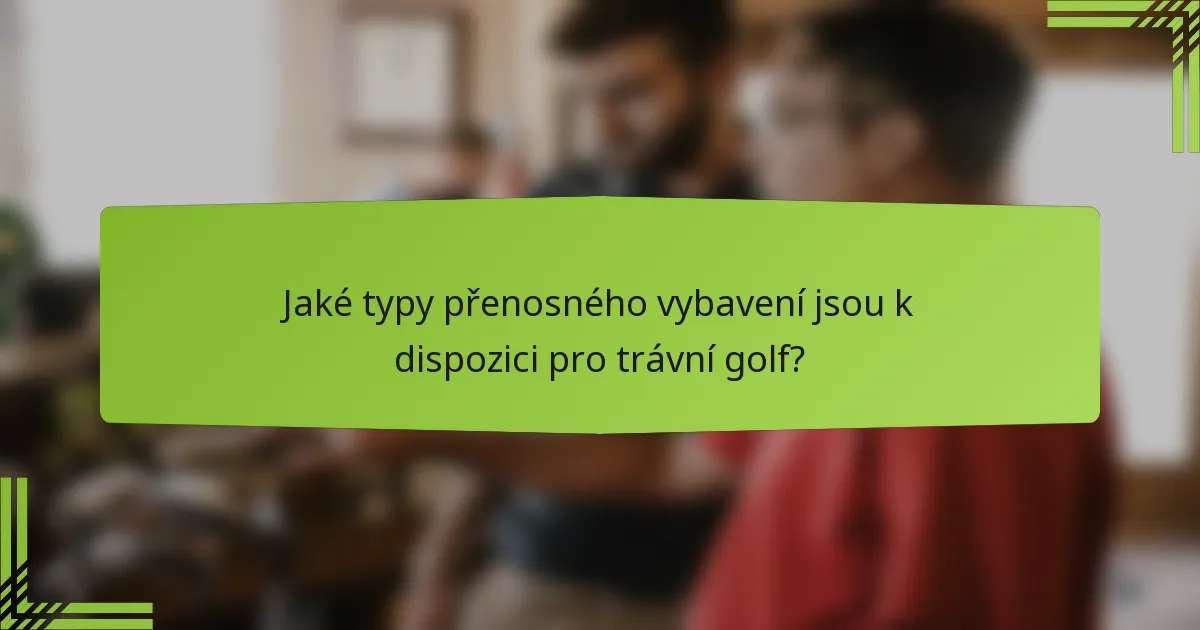 Jaké typy přenosného vybavení jsou k dispozici pro trávní golf?