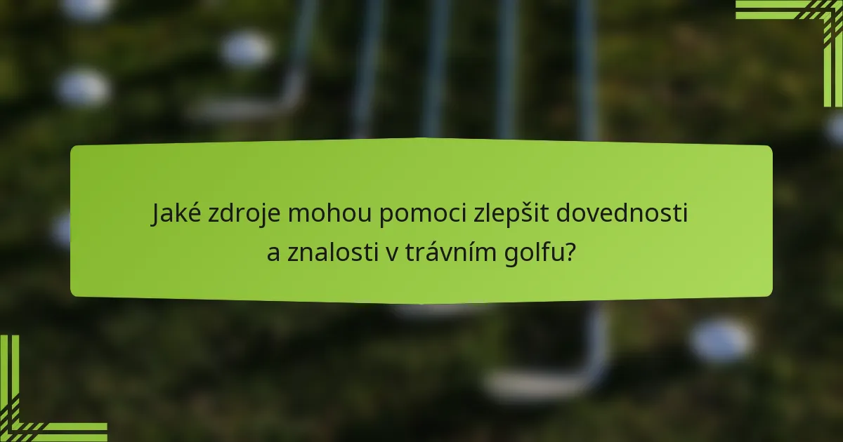 Jaké zdroje mohou pomoci zlepšit dovednosti a znalosti v trávním golfu?