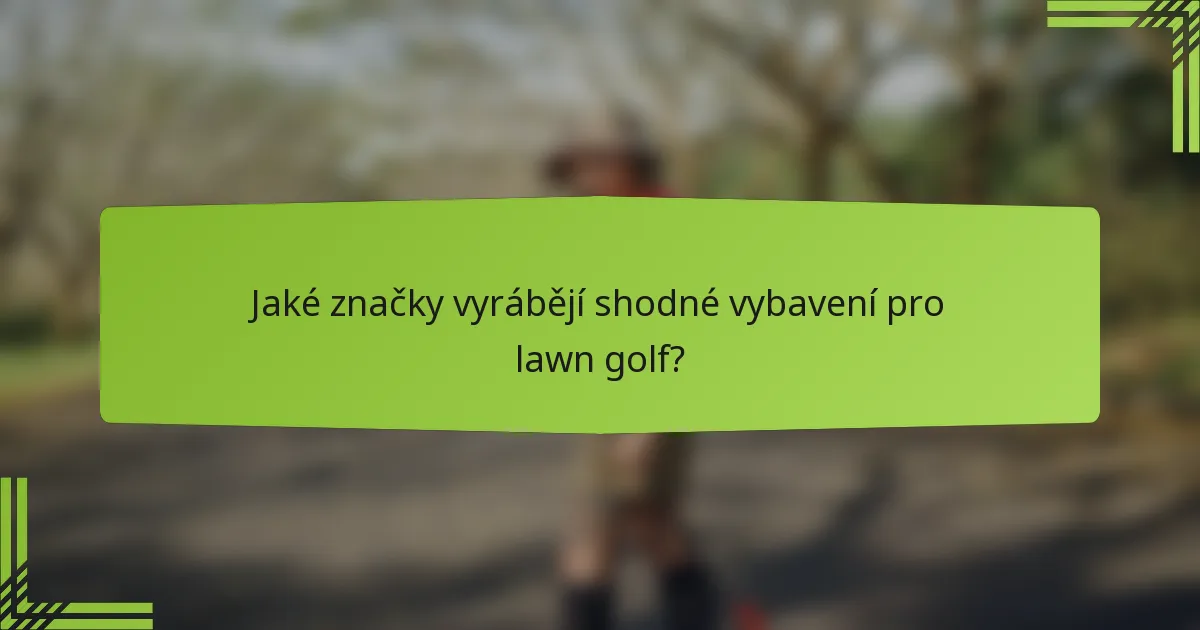 Jaké značky vyrábějí shodné vybavení pro lawn golf?