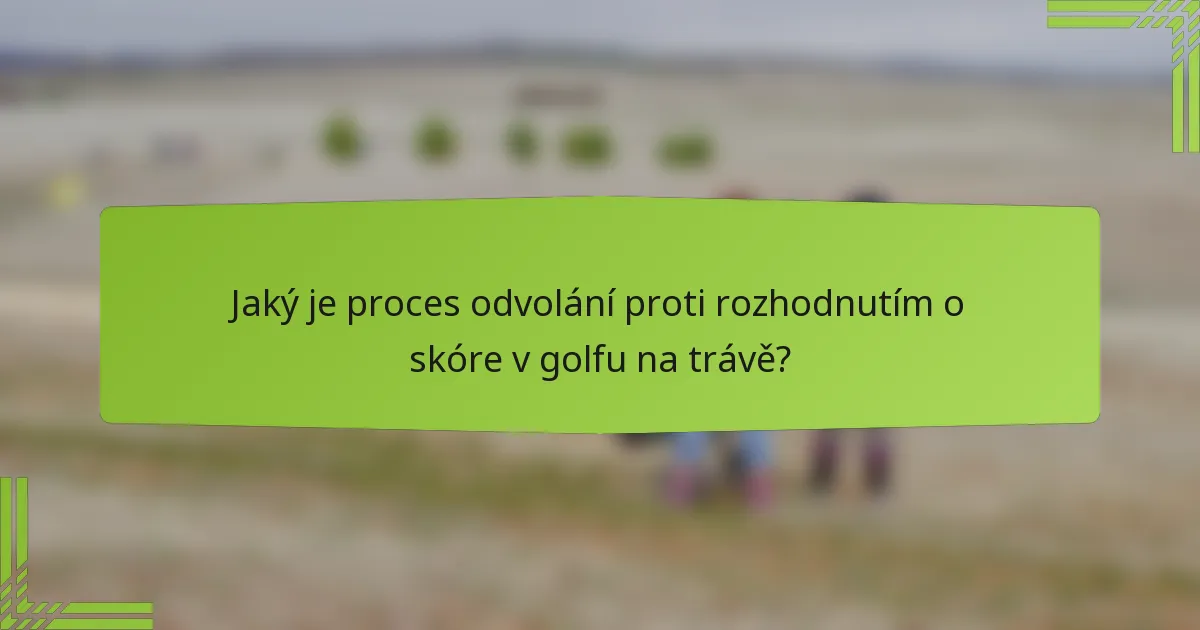 Jaký je proces odvolání proti rozhodnutím o skóre v golfu na trávě?