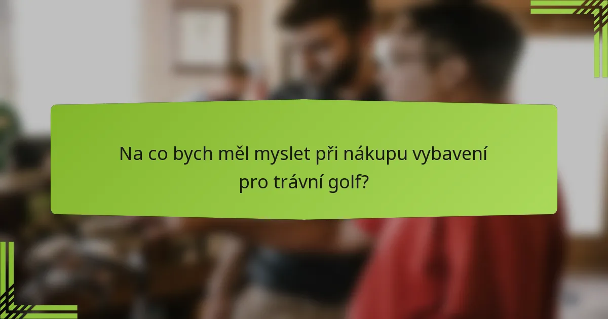 Na co bych měl myslet při nákupu vybavení pro trávní golf?